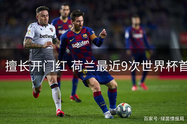 擅长开门红 荷兰最近9次世界杯首战7胜2平