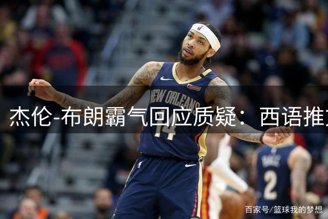 杰伦-布朗霸气回应质疑：西语推文宣告"不可战胜"的王者宣言