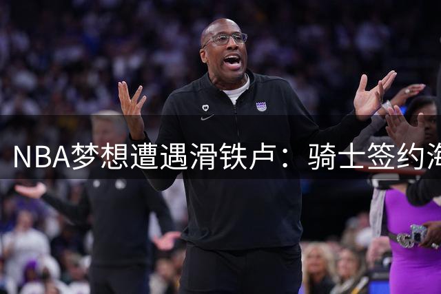 NBA梦想遭遇滑铁卢：骑士签约海佐尼亚被皇马叫停